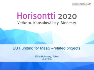 EU Funding for MaaS –related projects
Elina Holmberg, Tekes
4.5.2016
 