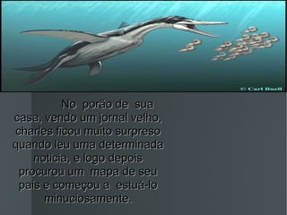 No  porão de  sua casa, vendo um jornal velho, charles ficou muito surpreso quando leu uma determinada noticia, e logo depois procurou um  mapa de seu pais e começou a  estuá-lo minuciosamente. 