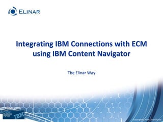 Copyright© 2014 Elinar Oy Ltd
elinar.com
Integrating IBM Connections with ECM
using IBM Content Navigator
The Elinar Way
 