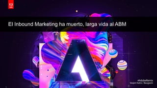 © 2019 Adobe. All Rights Reserved. Adobe Confidential.
El Inbound Marketing ha muerto, larga vida al ABM
 