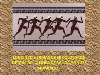 LOS CINCO HERMANOS SE COLOCARON
DETRÁS DE LA LÍNEA DE SALIDA Y EN ESE
MOMENTO…
 
