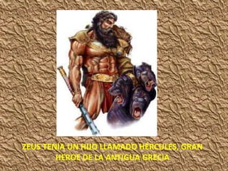 ZEUS TENÍA UN HIJO LLAMADO HÉRCULES, GRAN
HEROE DE LA ANTIGUA GRECIA
 