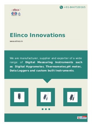 +91-8447530165
Elinco Innovations
www.elinco.in
We are manufacturer, supplier and exporter of a wide
range of Digital Measuring Instruments such
as Digital Hygrometer, Thermometer,pH meter,
Data Loggers and custom built Instruments.
 