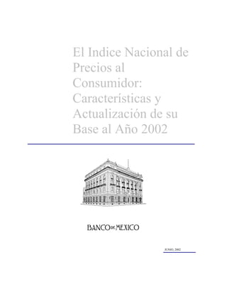 El Indice Nacional de
Precios al
Consumidor:
Características y
Actualización de su
Base al Año 2002




                JUNIO, 2002
 