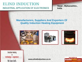 Vasai , Maharashtra ,
India
www.elindinduction.co.in
Manufacturers, Suppliers And Exporters Of
Quality Induction Heating Equipment
 