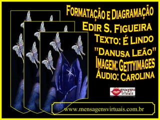 Formatação e Diagramação Edir S. Figueira Texto: É Lindo Imagem: Gettyimages Áudio: Carolina "Danusa Leão" www.mensagensvirtuais.com.br 