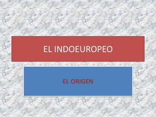 EL INDOEUROPEO
EL ORIGEN
 