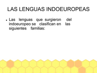 LAS LENGUAS INDOEUROPEAS
 Las lenguas que surgieron del
indoeuropeo se clasifican en las
siguientes familias:
 