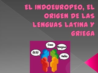 EL INDOEUROPEO, EL ORIGEN DE LAS LENGUAS LATINA Y GRIEGA 