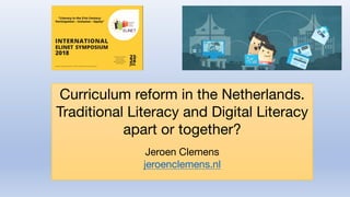 Curriculum reform in the Netherlands.
Traditional Literacy and Digital Literacy
apart or together?
Jeroen Clemens
jeroenclemens.nl
 