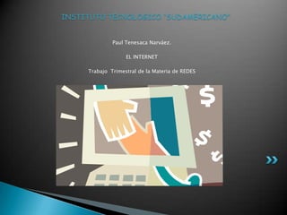 INSTITUTO TECNOLOGICO “SUDAMERICANO”


              Paul Tenesaca Narváez.

                   EL INTERNET

     Trabajo Trimestral de la Materia de REDES
 