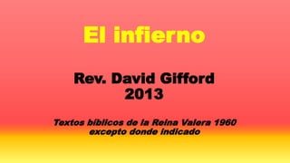Una introducción a la
doctrina del infierno
Rev. David Gifford
2013
Textos bíblicos de la Reina Valera 1960 excepto
donde indicado
 