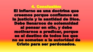 4. Conclusión:
El infierno es una doctrina que
creemos porque confiamos en
la justicia y la santidad de Dios.
Debe llenarn...