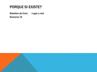 PORQUE SI EXISTE?
Rebelión de Core. Lugar y real
Números 16
 