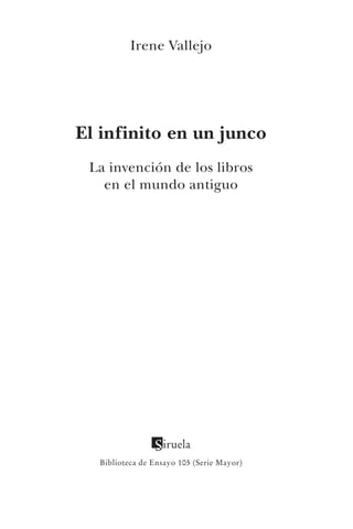 Biblioteca de Ensayo 105 (Serie Mayor)
Irene Vallejo
El infinito en un junco
La invención de los libros
en el mundo antiguo
 