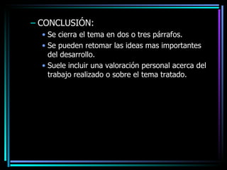 CONCLUSIÓN: Se cierra el tema en dos o tres párrafos. Se pueden retomar las ideas mas importantes del desarrollo. Suele incluir una valoración personal acerca del trabajo realizado o sobre el tema tratado. 