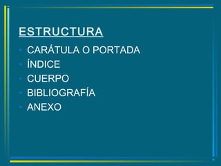 ESTRUCTURA
• CARÁTULA O PORTADA
• ÍNDICE
• CUERPO
• BIBLIOGRAFÍA
• ANEXO
 