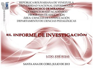 REPÚBLICA BOLIVARIANA DE VENEZUELA
UNIVERSIDAD NACIONAL EXPERIMENTAL
VICERRECTORADO ACADÉMICO
PROGRAMA DE EDUCACIÓN
ÁREA: CIENCIAS DE LA EDUCACIÓN
DEPARTAMENTO DE CIENCIAS PEDAGÓGICAS
SANTAANA DE CORO, JULIO DE 2013
 