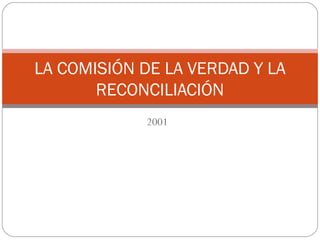 2001
LA COMISIÓN DE LA VERDAD Y LA
RECONCILIACIÓN
 