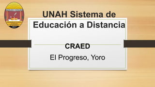 UNAH Sistema de
Educación a Distancia
CRAED
El Progreso, Yoro
 