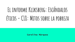El informe Kliksberg: Escándalos
éticos - C18: Mitos sobre la pobreza
Carolina Márquez
 