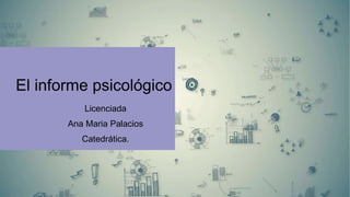 El informe psicológico
Licenciada
Ana Maria Palacios
Catedrática.
 