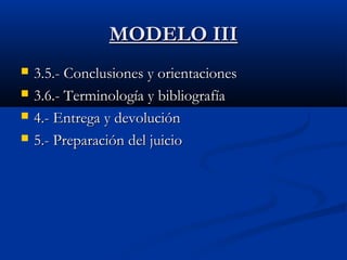 MMOODDEELLOO IIIIII 
 33..55..-- CCoonncclluussiioonneess yy oorriieennttaacciioonneess 
 33..66..-- TTeerrmmiinnoollooggííaa yy bbiibblliiooggrraaffííaa 
 44..-- EEnnttrreeggaa yy ddeevvoolluucciióónn 
 55..-- PPrreeppaarraacciióónn ddeell jjuuiicciioo 
 