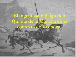 El ingenioso hidalgo don Quijote de la Mancha en el contexto de su época. 