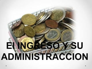 El INGRESO Y SU
ADMINISTRACCION
 