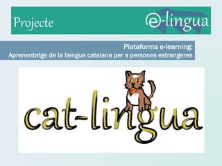 Projecte
                                      Plataforma e-learning:
Aprenentatge de la llengua catalana per a persones estrangeres
 