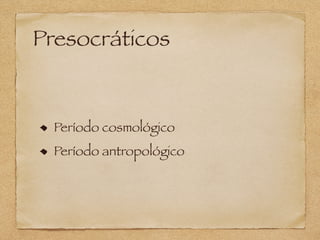 Presocráticos
Período cosmológico
Período antropológico
 