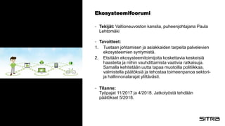 Ekosysteemifoorumi
- Tekijät: Valtioneuvoston kanslia, puheenjohtajana Paula
Lehtomäki
- Tavoitteet:
1. Tuetaan johtamisen...