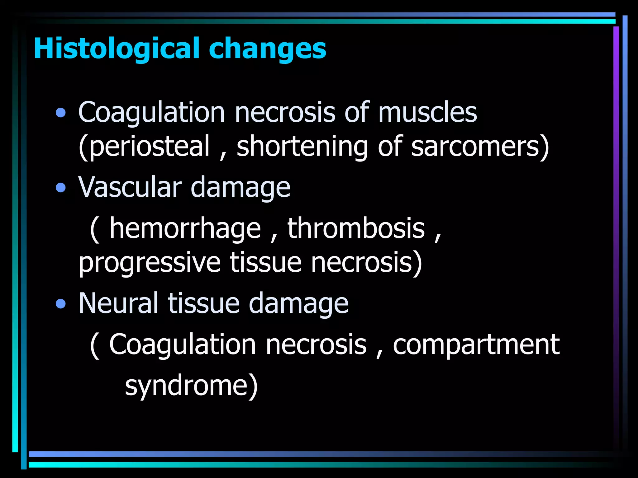 Histological changes  Coagulation necrosis of muscles  (periosteal , shortening of sarcomers) Vascular damage ( hemorrhage , thrombosis , progressive tissue necrosis) Neural tissue damage  ( Coagulation necrosis , compartment syndrome)  