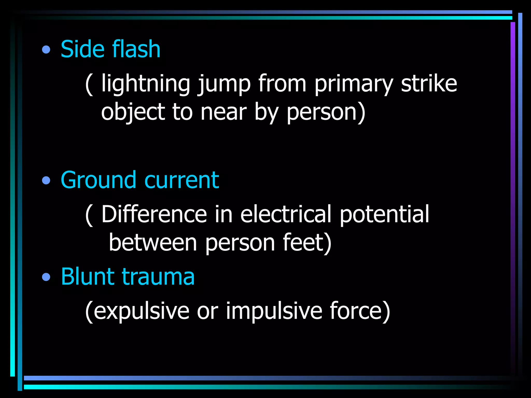 Side flash  ( lightning jump from primary strike   object to near by person) Ground current ( Difference in electrical potential    between person feet) Blunt trauma (expulsive or impulsive force) 