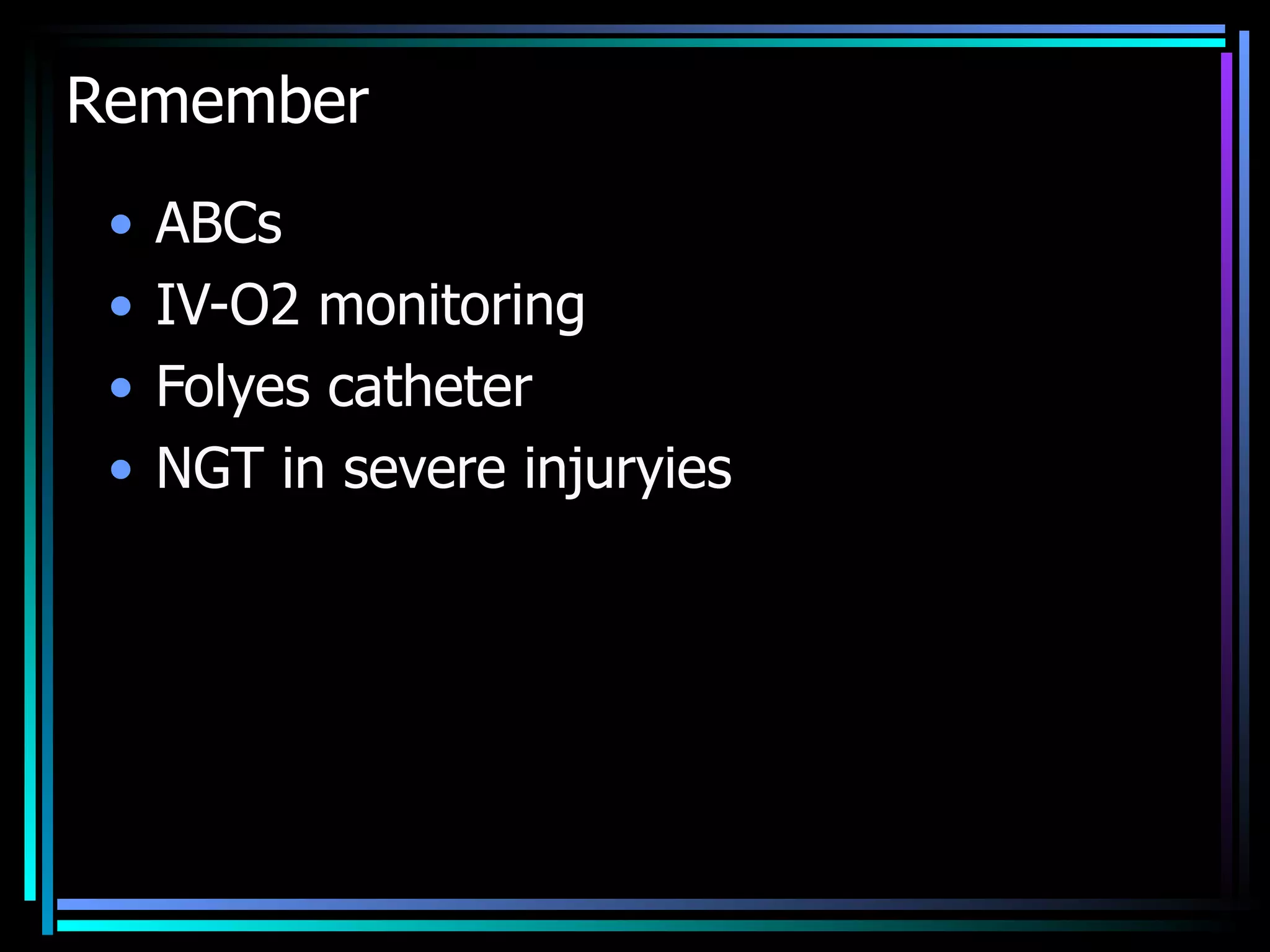 Remember  ABCs IV-O2 monitoring  Folyes catheter  NGT in severe injuryies 