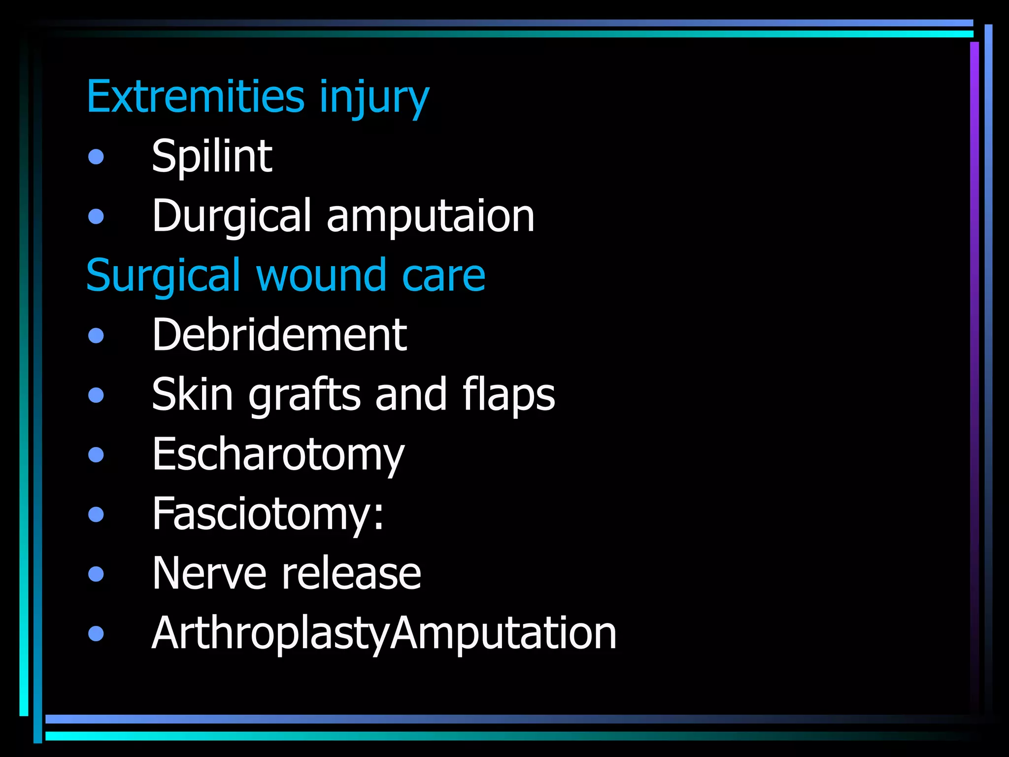 Extremities injury  Spilint Durgical amputaion Surgical wound care  Debridement Skin grafts and flaps Escharotomy Fasciotomy: Nerve release ArthroplastyAmputation 