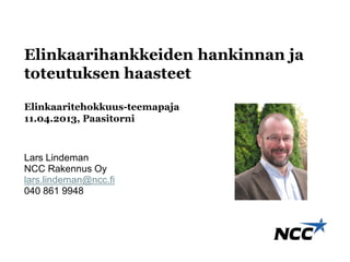 Elinkaarihankkeiden hankinnan ja
toteutuksen haasteet

Elinkaaritehokkuus-teemapaja
11.04.2013, Paasitorni



Lars Lindeman
NCC Rakennus Oy
lars.lindeman@ncc.fi
040 861 9948
 