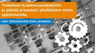 Todellisiin kustannussäästöihin
ei päästä prosessin yksittäisten osien
optimoinnilla,
vaan tehostamalla koko prosessi.
 