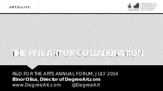 THE FINE ART OF COLLABORATION
R&D FOR THE ARTS ANNUAL FORUM, JULY 2014
Elinor Olisa, Director of DegreeArt.com
www.DegreeArt.com @DegreeArt
 