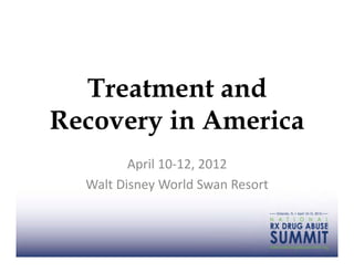 Treatment and
Recovery in America
            April	
  10-­‐12,	
  2012	
  
  Walt	
  Disney	
  World	
  Swan	
  Resort	
  
 