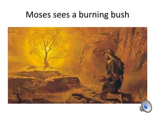 Moses sees a burning bush
 