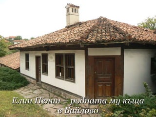 Елин Пелин – родна та му   къща в Байлово 