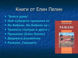 Книги от Елин Пелин "Благи думи" Най-хубавите приказки на Елин Пелин Ян Бибиян. Ян Бибиян на Луната Тримата глупаци и други приказки Приказки (Елин Пелин) Дядовата ръкавичка Разкази. Гераците 