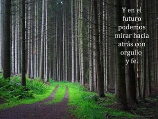Y en el
futuro
podemos
mirar hacia
atrás con
orgullo
y fe.
 