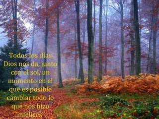 Todos los días
Dios nos da, junto
con el sol, un
momento en el
que es posible
cambiar todo lo
que nos hizo
"infelices".
 