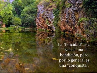 La "felicidad" es a
veces una
bendición, pero
por lo general es
una "conquista".
 