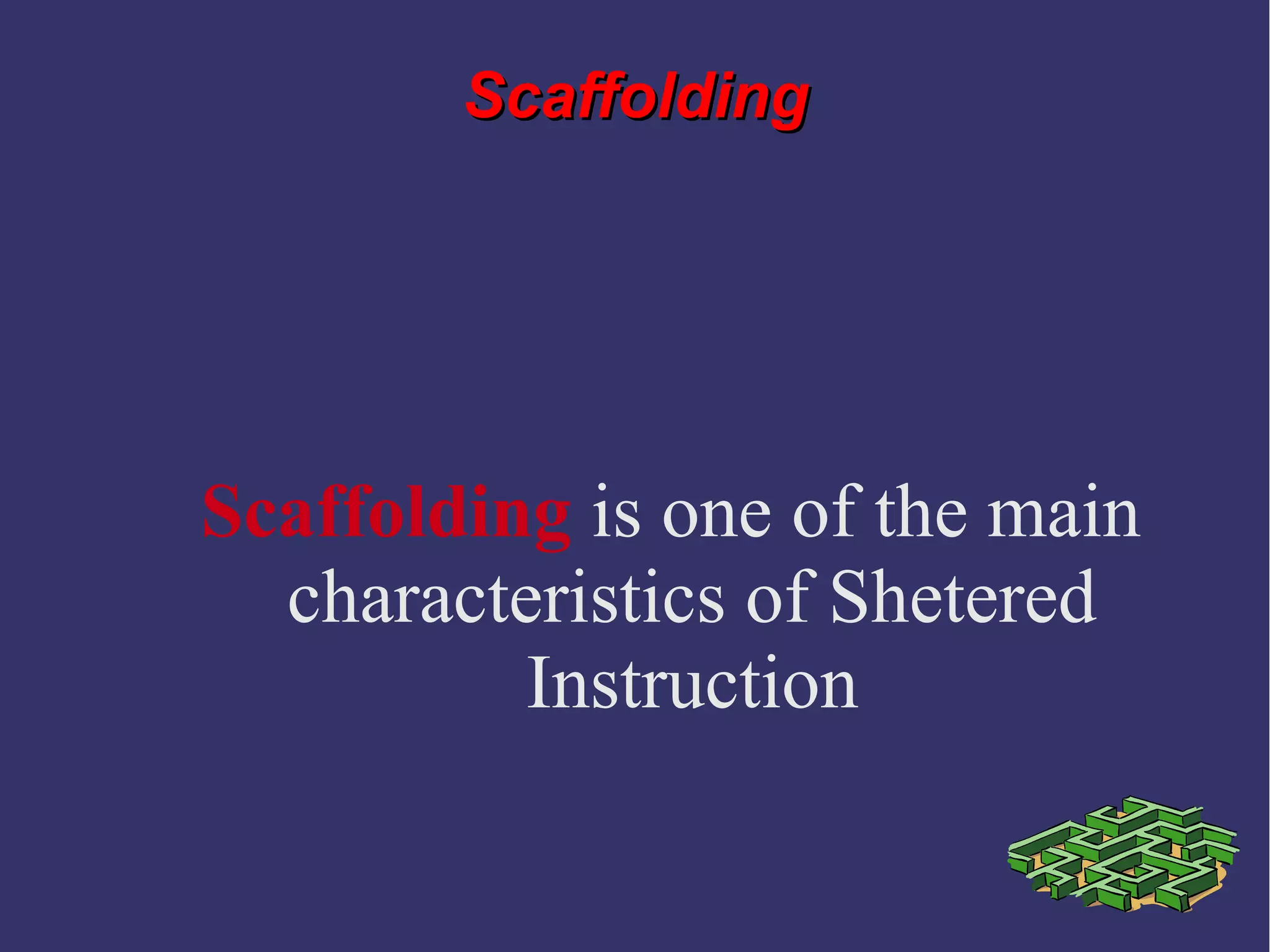 ScaffoldingScaffolding
Scaffolding is one of the main
characteristics of Shetered
Instruction
 