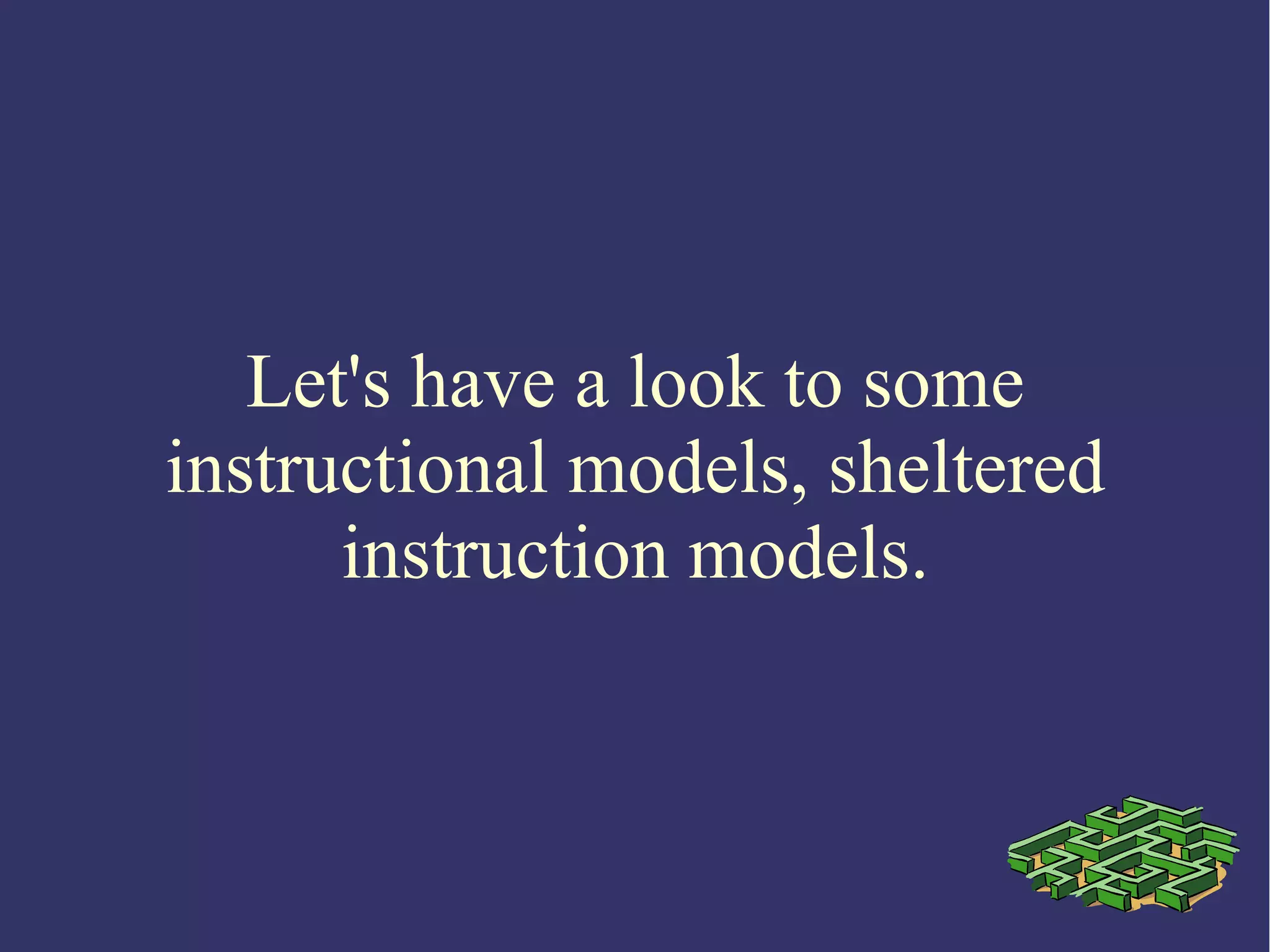 Let's have a look to some
instructional models, sheltered
instruction models.
 