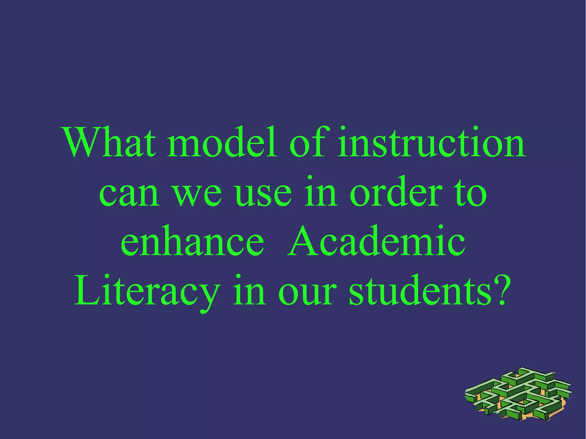 What model of instruction
can we use in order to
enhance Academic
Literacy in our students?
 