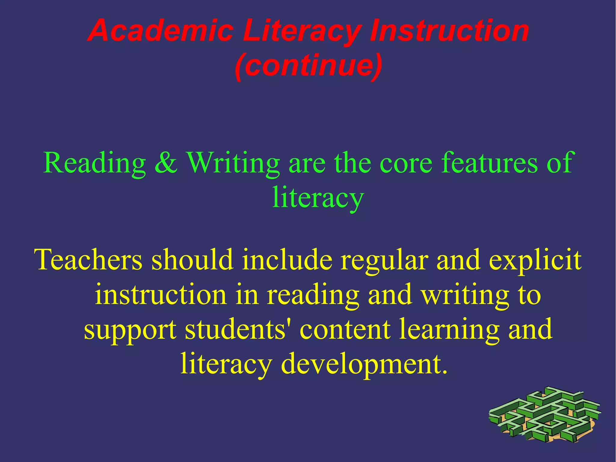 Reading & Writing are the core features of
literacy
Teachers should include regular and explicit
instruction in reading and writing to
support students' content learning and
literacy development.
Academic Literacy Instruction
(continue)
 